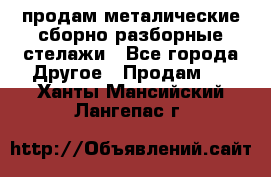 продам металические сборно-разборные стелажи - Все города Другое » Продам   . Ханты-Мансийский,Лангепас г.